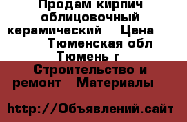 Продам кирпич облицовочный,керамический. › Цена ­ 23-00 - Тюменская обл., Тюмень г. Строительство и ремонт » Материалы   